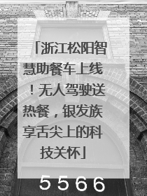 浙江松阳智慧助餐车上线！无人驾驶送热餐，银发族享舌尖上的科技关怀