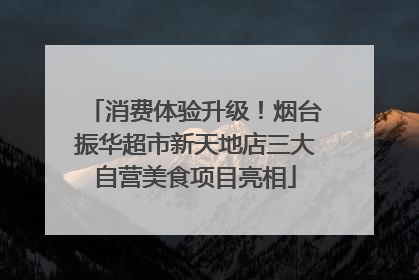 消费体验升级！烟台振华超市新天地店三大自营美食项目亮相