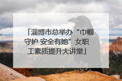 淄博市总举办“巾帼守护 安全有她”女职工素质提升大讲堂