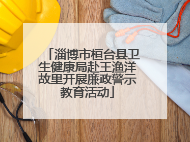 淄博市桓台县卫生健康局赴王渔洋故里开展廉政警示教育活动