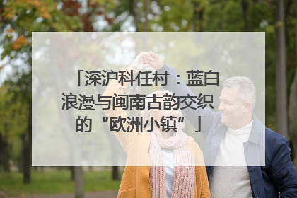 深沪科任村：蓝白浪漫与闽南古韵交织的“欧洲小镇”