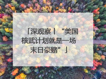 深观察丨“美国核武计划就是一场末日豪赌”