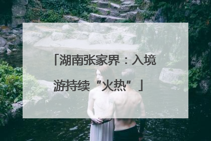湖南张家界：入境游持续“火热”