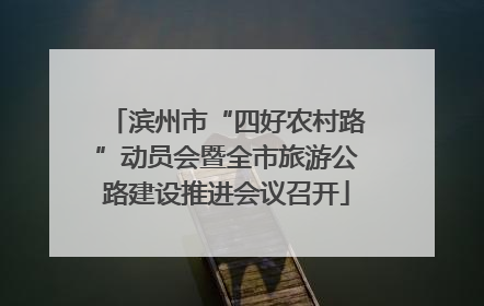 滨州市“四好农村路”动员会暨全市旅游公路建设推进会议召开