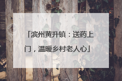 滨州黄升镇：送药上门，温暖乡村老人心