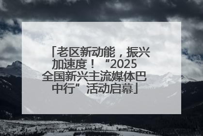 老区新动能，振兴加速度！“2025全国新兴主流媒体巴中行”活动启幕