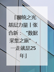 聊统之光 基层力量丨张合新：“数据采集之旅”，一走就是25年