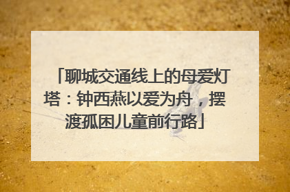 聊城交通线上的母爱灯塔：钟西燕以爱为舟，摆渡孤困儿童前行路