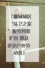 聊城城区“环卫之家”服务对象扩容 惠及更多户外劳动者