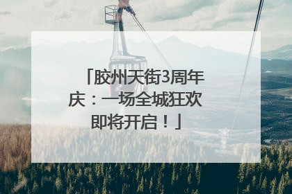 胶州天街3周年庆：一场全城狂欢即将开启！
