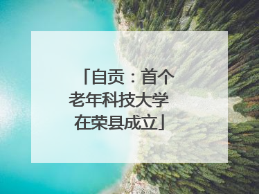 自贡：首个老年科技大学在荣县成立