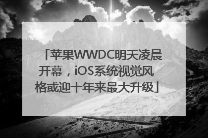 苹果WWDC明天凌晨开幕，iOS系统视觉风格或迎十年来最大升级