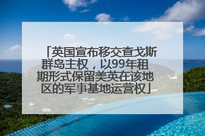 英国宣布移交查戈斯群岛主权，以99年租期形式保留美英在该地区的军事基地运营权