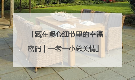 藏在暖心细节里的幸福密码｜一老一小总关情