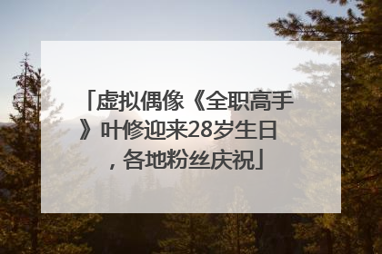 虚拟偶像《全职高手》叶修迎来28岁生日，各地粉丝庆祝