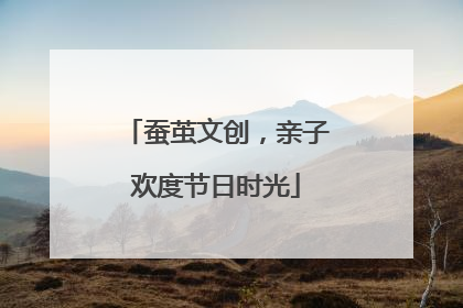 蚕茧文创，亲子欢度节日时光
