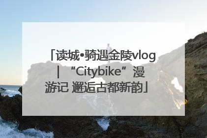 读城•骑遇金陵vlog｜“Citybike”漫游记 邂逅古都新韵
