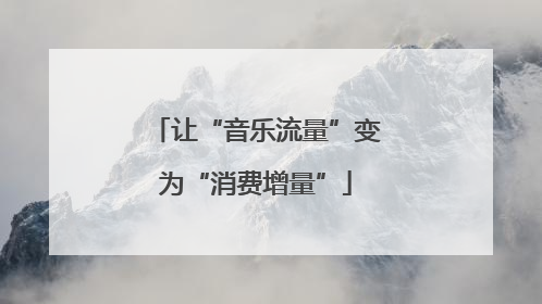让“音乐流量”变为“消费增量”