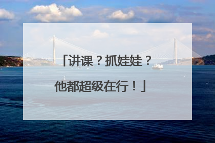 讲课？抓娃娃？他都超级在行！