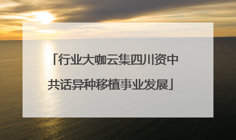 行业大咖云集四川资中 共话异种移植事业发展