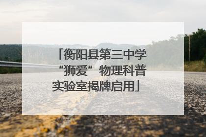 衡阳县第三中学“狮爱”物理科普实验室揭牌启用