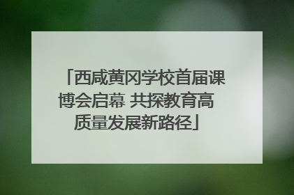 西咸黄冈学校首届课博会启幕 共探教育高质量发展新路径