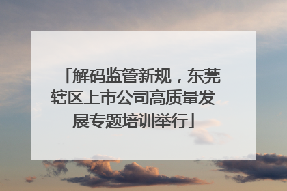 解码监管新规，东莞辖区上市公司高质量发展专题培训举行