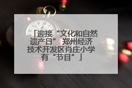 迎接“文化和自然遗产日” 郑州经济技术开发区肖庄小学有“节目”