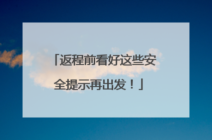 返程前看好这些安全提示再出发！