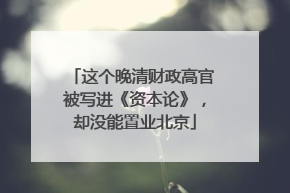 这个晚清财政高官被写进《资本论》，却没能置业北京