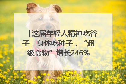 这届年轻人精神吃谷子，身体吃种子，“超级食物”增长246%｜变革618