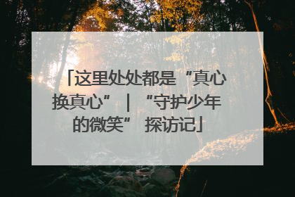这里处处都是“真心换真心”｜“守护少年的微笑” 探访记