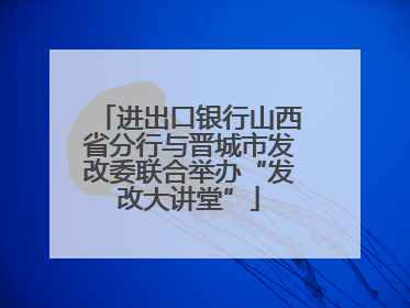 进出口银行山西省分行与晋城市发改委联合举办“发改大讲堂”