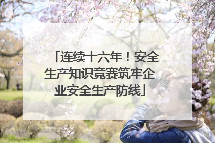 连续十六年！安全生产知识竞赛筑牢企业安全生产防线