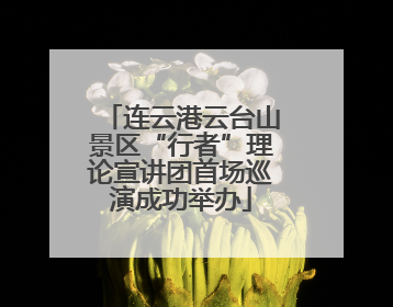 连云港云台山景区“行者”理论宣讲团首场巡演成功举办