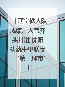 辽宁铁人队成绩、人气齐头并进 沈阳铸就中甲联赛“第一球市”