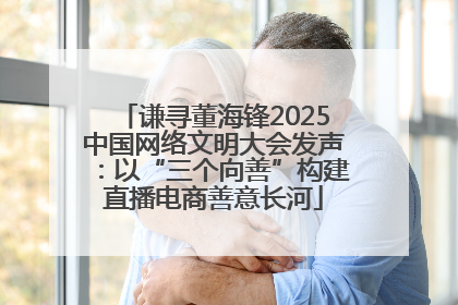 谦寻董海锋2025中国网络文明大会发声：以“三个向善”构建直播电商善意长河