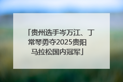 贵州选手岑万江、丁常琴勇夺2025贵阳马拉松国内冠军