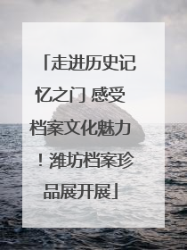 走进历史记忆之门 感受档案文化魅力！潍坊档案珍品展开展