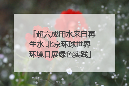 超六成用水来自再生水 北京环球世界环境日展绿色实践