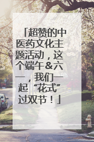 超赞的中医药文化主题活动，这个端午＆六一，我们一起“花式”过双节！