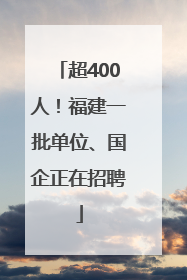 超400人！福建一批单位、国企正在招聘