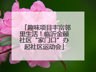 趣味项目丰富邻里生活！临沂金颐社区“家门口”办起社区运动会