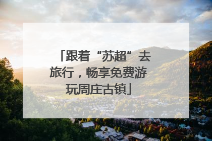 跟着“苏超”去旅行，畅享免费游玩周庄古镇