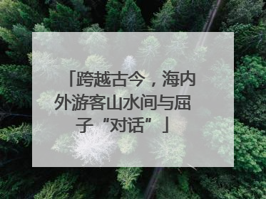跨越古今，海内外游客山水间与屈子“对话”