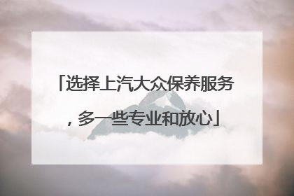 选择上汽大众保养服务，多一些专业和放心