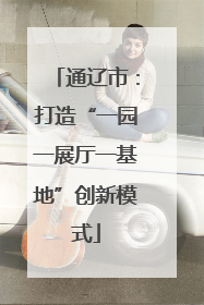 通辽市：打造“一园一展厅一基地”创新模式