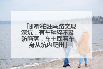 邯郸柏油马路突现深坑，有车辆猝不及防陷落，车主踩着车身从坑内爬出