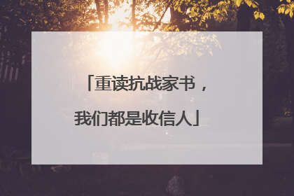 重读抗战家书，我们都是收信人