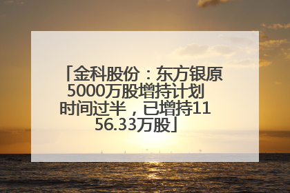 金科股份：东方银原5000万股增持计划时间过半，已增持1156.33万股